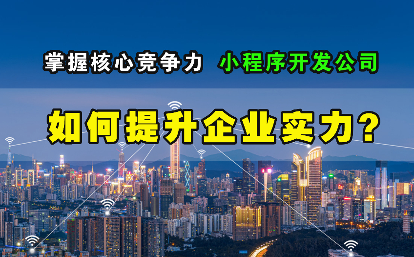 掌握核心競爭力，小程序開發公司如何提升企業實力？